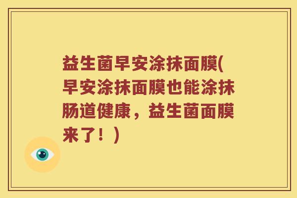 益生菌早安涂抹面膜(早安涂抹面膜也能涂抹肠道健康，益生菌面膜来了！)