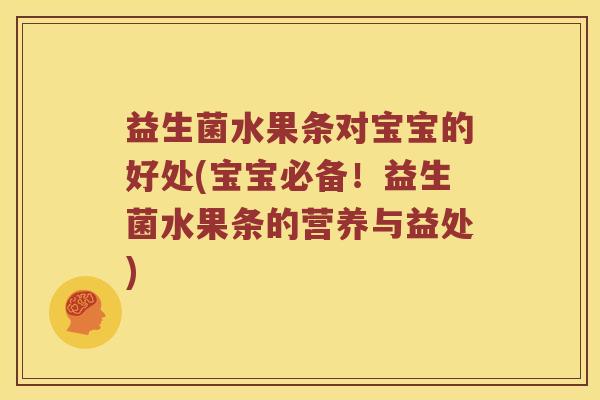 益生菌水果条对宝宝的好处(宝宝必备！益生菌水果条的营养与益处)