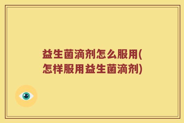 益生菌滴剂怎么服用(怎样服用益生菌滴剂)