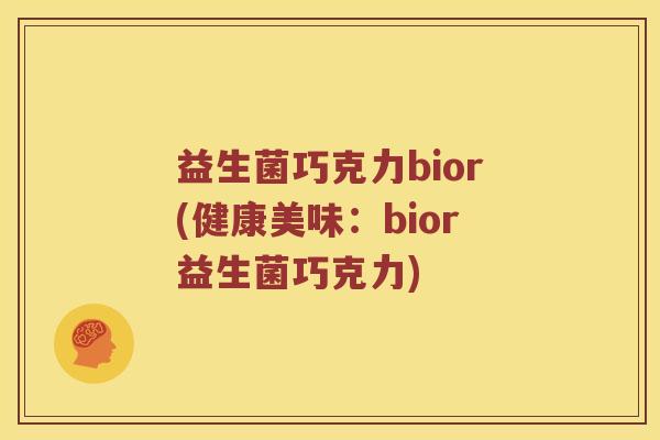 益生菌巧克力bior(健康美味：bior益生菌巧克力)