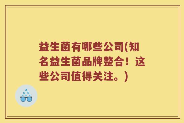 益生菌有哪些公司(知名益生菌品牌整合！这些公司值得关注。)
