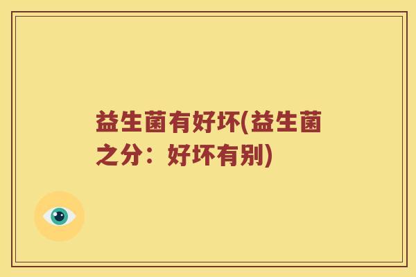 益生菌有好坏(益生菌之分：好坏有别)