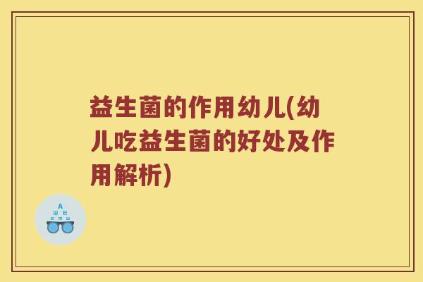 益生菌的作用幼儿(幼儿吃益生菌的好处及作用解析)