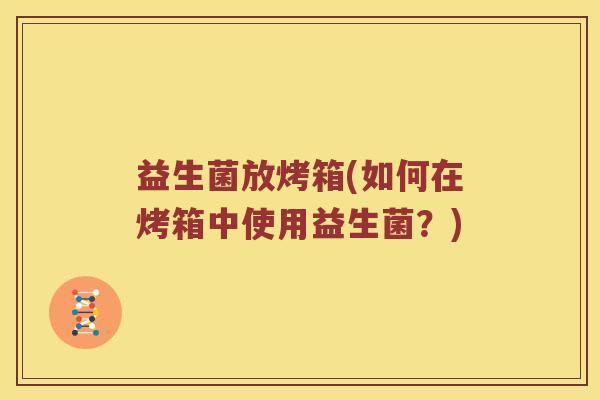 益生菌放烤箱(如何在烤箱中使用益生菌？)