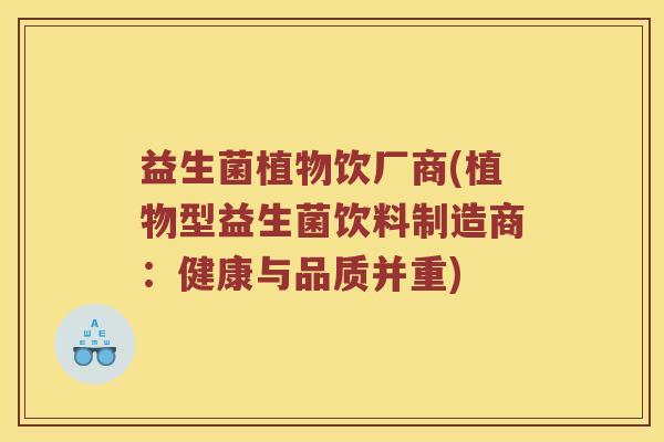 益生菌植物饮厂商(植物型益生菌饮料制造商：健康与品质并重)