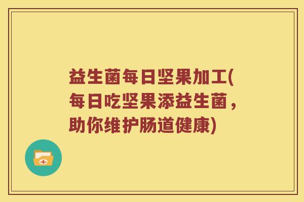 益生菌每日坚果加工(每日吃坚果添益生菌,助你维护肠道健康) 益生菌每日坚果加工(每日吃坚果添益生菌,助你维护肠道健康)