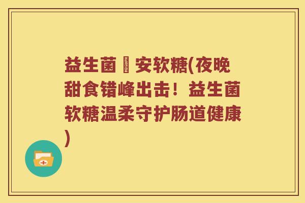益生菌晩安软糖(夜晚甜食错峰出击！益生菌软糖温柔守护肠道健康)