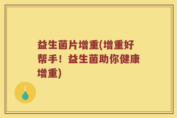 益生菌片增重(增重好帮手！益生菌助你健康增重)