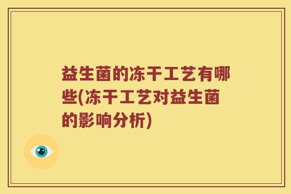 益生菌的冻干工艺有哪些(冻干工艺对益生菌的影响分析)