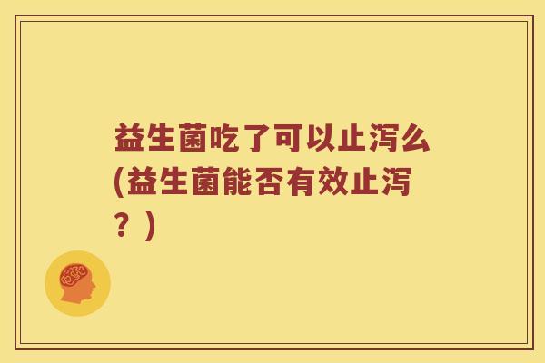益生菌吃了可以止泻么(益生菌能否有效止泻？)