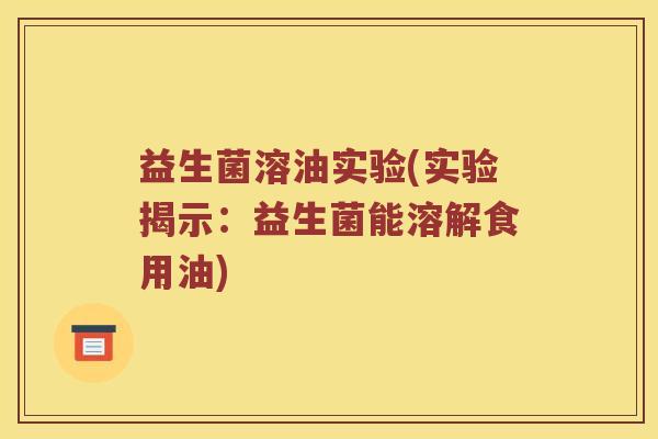 益生菌溶油实验(实验揭示：益生菌能溶解食用油)