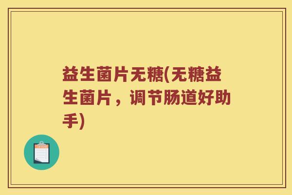 益生菌片无糖(无糖益生菌片，调节肠道好助手)