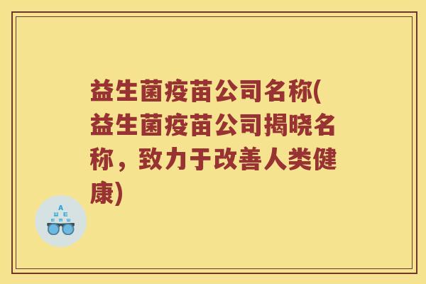 益生菌疫苗公司名称(益生菌疫苗公司揭晓名称，致力于改善人类健康)