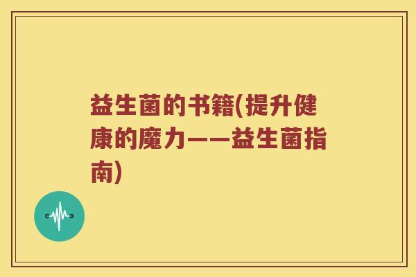 益生菌的书籍(提升健康的魔力——益生菌指南) 益生菌的书籍(提升健康的魔力——益生菌指南)