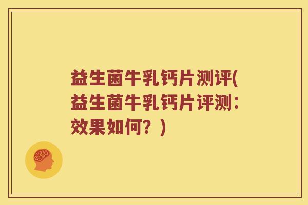 益生菌牛乳钙片测评(益生菌牛乳钙片评测:效果如何?) 益生菌牛乳钙片测评(益生菌牛乳钙片评测:效果如何?)