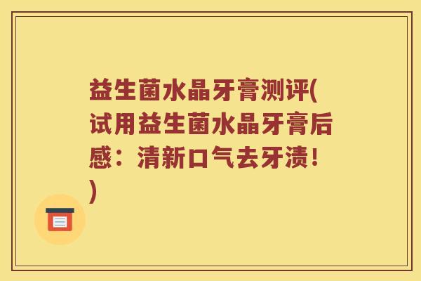 益生菌水晶牙膏测评(试用益生菌水晶牙膏后感：清新口气去牙渍！)