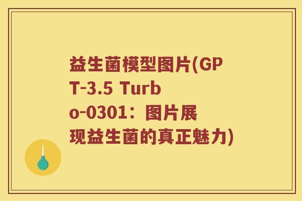 益生菌模型图片(GPT-3.5 Turbo-0301:图片展现益生菌的真正魅力) 益生菌模型图片(GPT-3.5 Turbo-0301:图片展现益生菌的真正魅力)