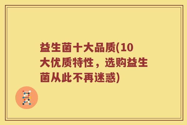 益生菌十大品质(10大优质特性，选购益生菌从此不再迷惑)
