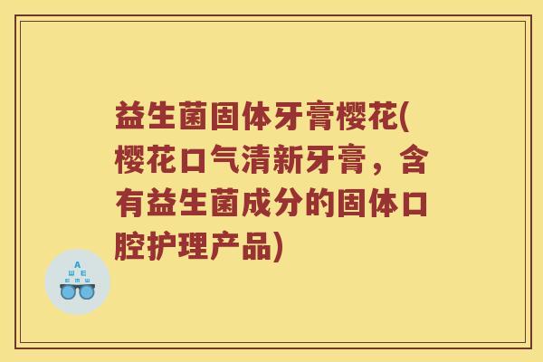 益生菌固体牙膏樱花(樱花口气清新牙膏，含有益生菌成分的固体口腔护理产品)