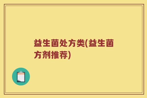 益生菌处方类(益生菌方剂推荐) 益生菌处方类(益生菌方剂推荐)