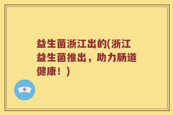 益生菌浙江出的(浙江益生菌推出，助力肠道健康！)