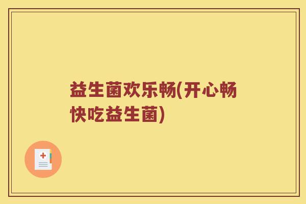 益生菌欢乐畅(开心畅快吃益生菌)