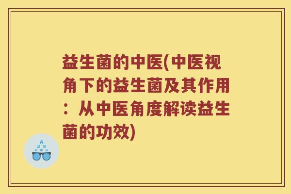 益生菌的中医(中医视角下的益生菌及其作用：从中医角度解读益生菌的功效)