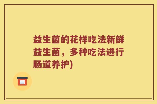 益生菌的花样吃法新鲜益生菌，多种吃法进行肠道养护)