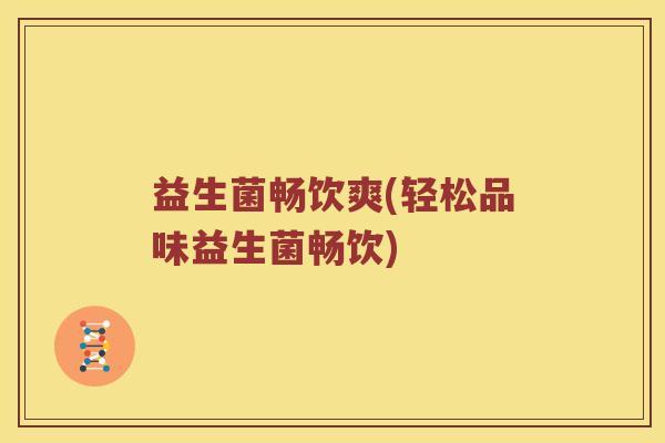 益生菌畅饮爽(轻松品味益生菌畅饮)