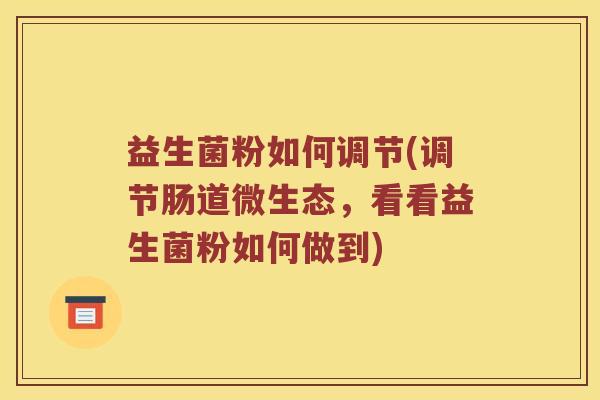 益生菌粉如何调节(调节肠道微生态，看看益生菌粉如何做到)