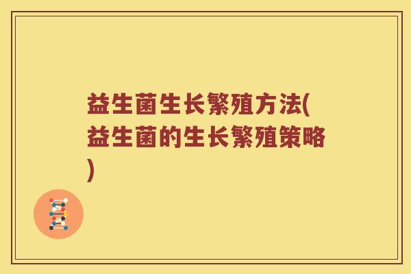 益生菌生长繁殖方法(益生菌的生长繁殖策略)