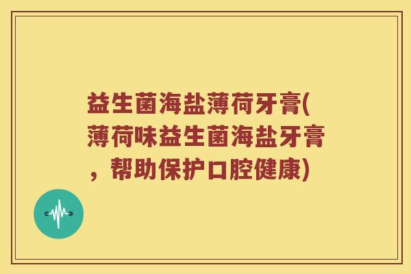 益生菌海盐薄荷牙膏(薄荷味益生菌海盐牙膏，帮助保护口腔健康)