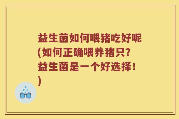 益生菌如何喂猪吃好呢(如何正确喂养猪只?益生菌是一个好选择!) 益生菌如何喂猪吃好呢(如何正确喂养猪只?益生菌是一个好选择!)