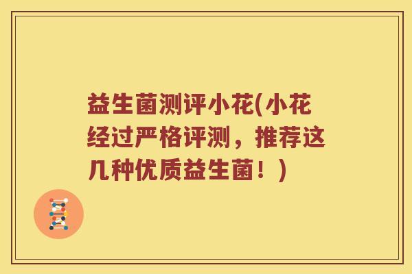 益生菌测评小花(小花经过严格评测,推荐这几种优质益生菌!) 益生菌测评小花(小花经过严格评测,推荐这几种优质益生菌!)