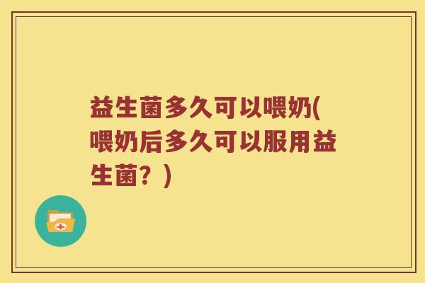 益生菌多久可以喂奶(喂奶后多久可以服用益生菌？)