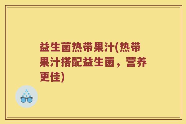 益生菌热带果汁(热带果汁搭配益生菌，营养更佳)