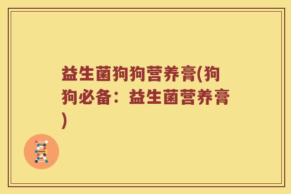 益生菌狗狗营养膏(狗狗必备:益生菌营养膏) 益生菌狗狗营养膏(狗狗必备:益生菌营养膏)