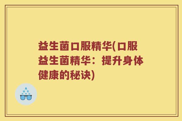 益生菌口服精华(口服益生菌精华：提升身体健康的秘诀)