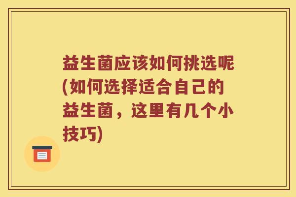 益生菌应该如何挑选呢(如何选择适合自己的益生菌,这里有几个小技巧) 益生菌应该如何挑选呢(如何选择适合自己的益生菌,这里有几个小技巧)