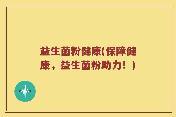 益生菌粉健康(保障健康，益生菌粉助力！)