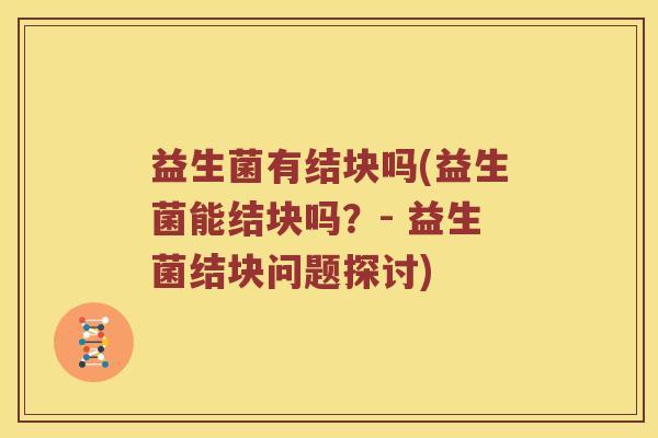 益生菌有结块吗(益生菌能结块吗？- 益生菌结块问题探讨)