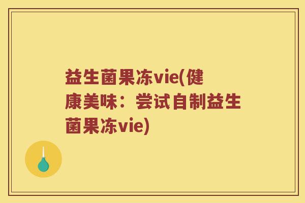 益生菌果冻vie(健康美味：尝试自制益生菌果冻vie)
