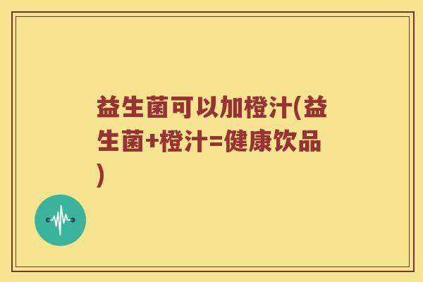 益生菌可以加橙汁(益生菌+橙汁=健康饮品)