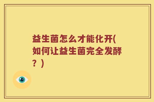 益生菌怎么才能化开(如何让益生菌完全发酵？)