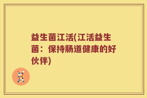 益生菌江活(江活益生菌：保持肠道健康的好伙伴)