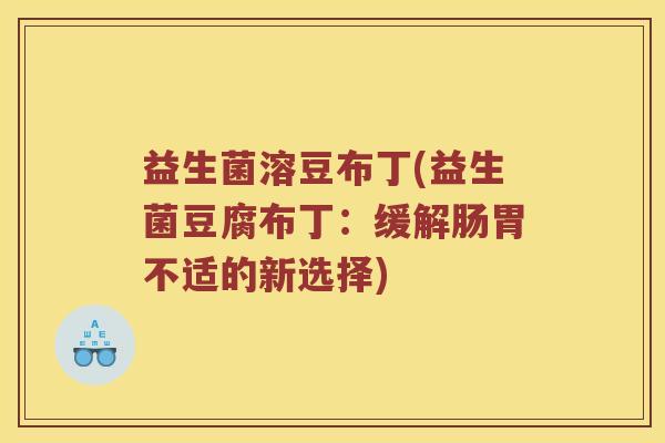 益生菌溶豆布丁(益生菌豆腐布丁：缓解肠胃不适的新选择)
