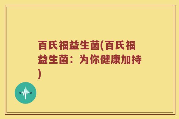 百氏福益生菌(百氏福益生菌：为你健康加持)