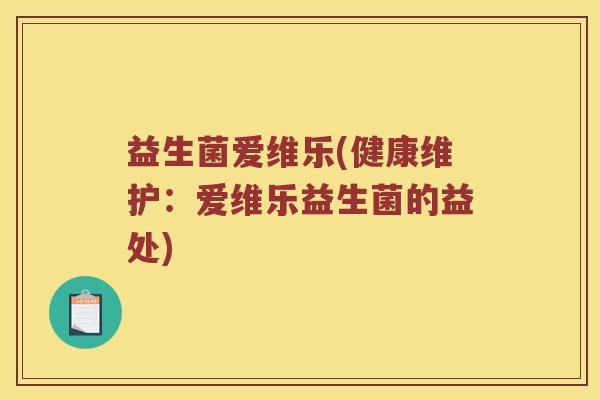 益生菌爱维乐(健康维护：爱维乐益生菌的益处)