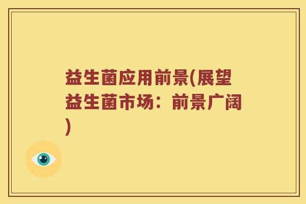 益生菌应用前景(展望益生菌市场：前景广阔)
