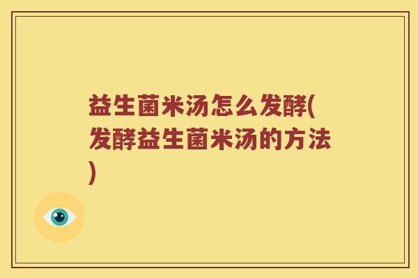 益生菌米汤怎么发酵(发酵益生菌米汤的方法)